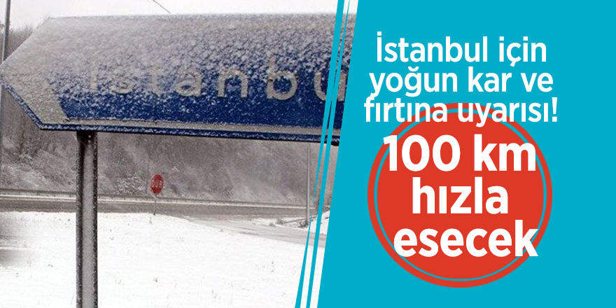 İstanbul için yoğun kar ve fırtına uyarısı! 100 km hızla esecek