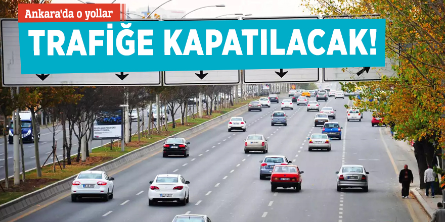 Ankara'da o yollar trafiğe kapatılacak!