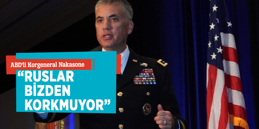 ABD'li Korgeneral Nakasone: “Ruslar bizden korkmuyor”