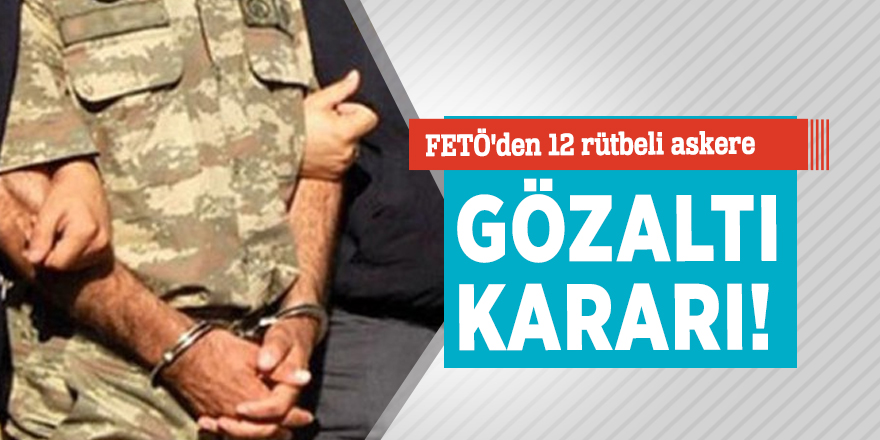FETÖ'den 12 rütbeli askere gözaltı kararı!