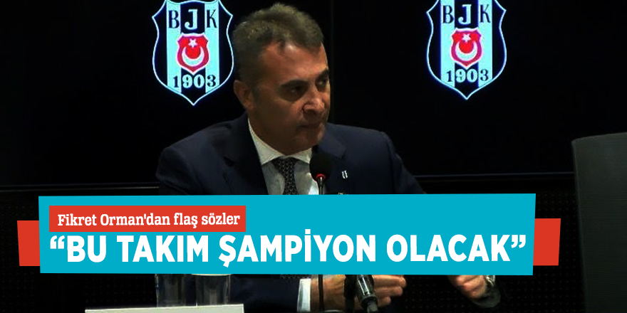 Fikret Orman'dan flaş sözler “Bu takım şampiyon olacak”
