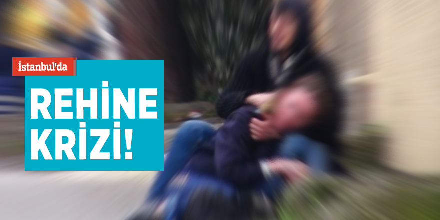 İstanbul'da rehine krizi!