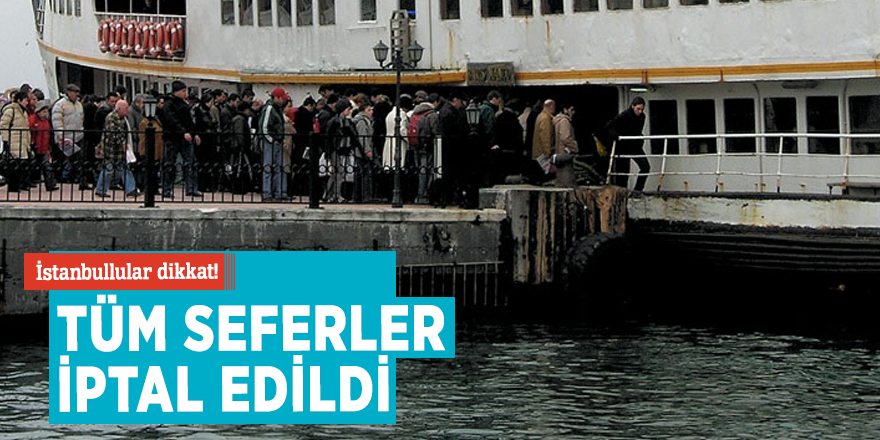 İstanbullular dikkat! Tüm seferler iptal edildi
