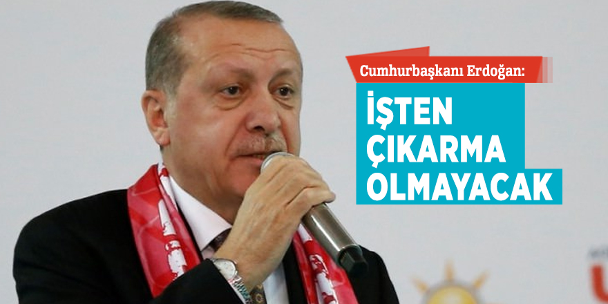 Cumhurbaşkanı Erdoğan: İşten çıkarma olmayacak