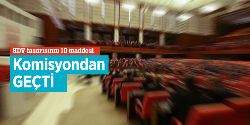 KDV tasarısının 10 maddesi komisyondan geçti