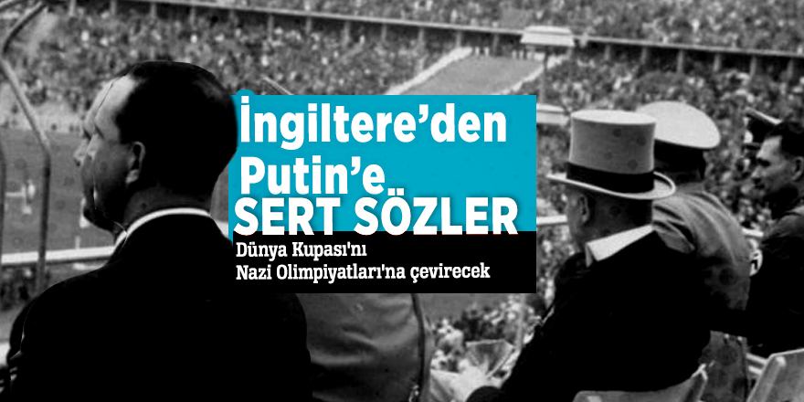 İngiltere’den Putin’e sert sözler: Dünya Kupası'nı Nazi Olimpiyatları'na çevirecek