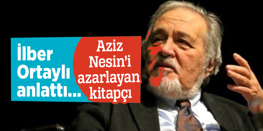 İlber Ortaylı anlattı: Aziz Nesin’i azarlayan kitapçı