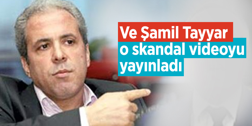 Ve Şamil Tayyar o skandal videoyu yayınladı