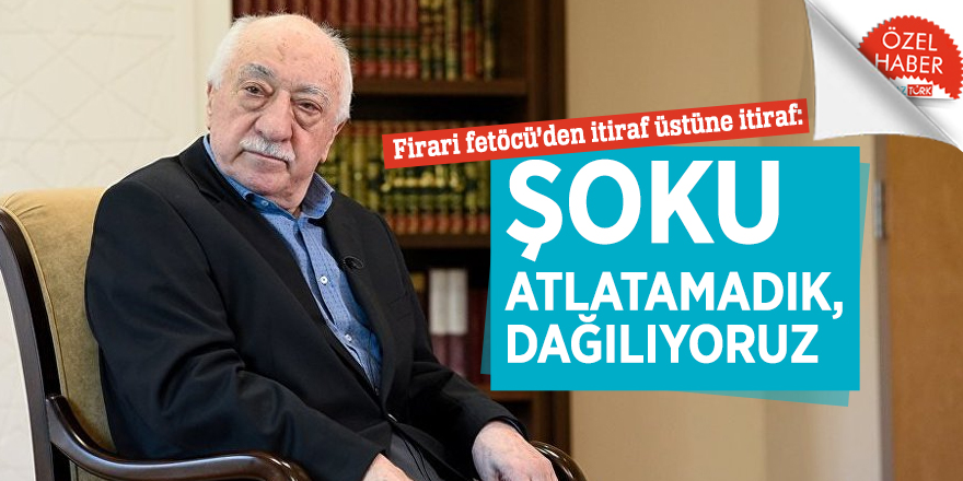 Firari fetöcü’den itiraf üstüne itiraf: ŞOKU ATLATAMADIK, DAĞILIYORUZ