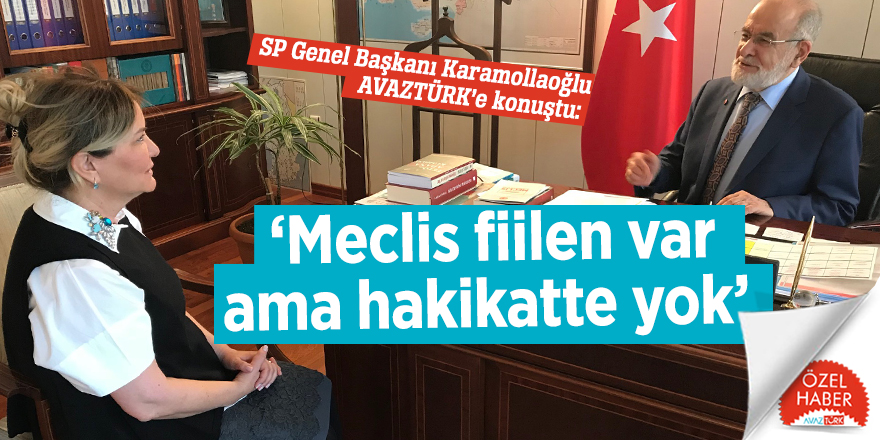 SP Genel Başkanı Karamollaoğlu AVAZTÜRK’e konuştu: ‘Meclis fiilen var ama hakikatte yok’