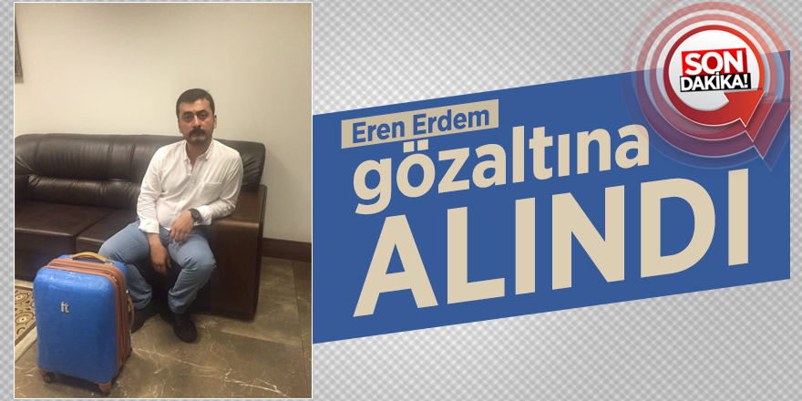 Eren Erdem gÃ¶zaltÄ±na alÄ±ndÄ±