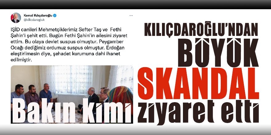 CHP Lideri Kılıçdaroğlu’ndan büyük SKANDAL: Yakılan mehmetçik diye DAEŞ üyesinin ailesini ziyaret etti