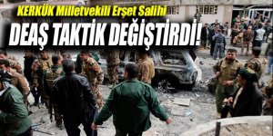 Kerkük Milletvekili Erşet Salihi: DEAŞ, Irak'ta taktik değiştirdi
