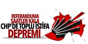 Referanduma saatler kala CHP'de toplu istifa depremi
