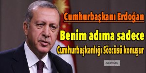 Erdoğan: Benim adıma, Cumhurbaşkanlığı Sözcüsü konuşur