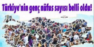 Türkiye'nin genç nüfus sayısı belli oldu!