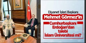 Görmez'in, Cumhurbaşkanı Erdoğan'dan talebi 'İslam Üniversitesi' mi kurmak?