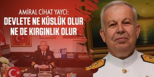 Amiral Cihat Yaycı: Devlete ne küslük olur ne de kırgınlık olur